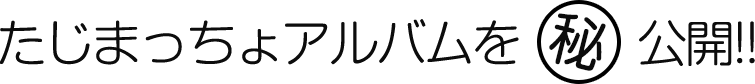 たじまっちょアルバムを公開!!