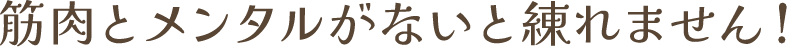 筋肉とメンタルがないと練れません！